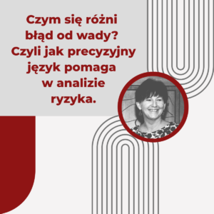 Czym się różni błąd od wady? Czyli jak precyzyjny język pomaga w analizie ryzyka - Urszula Korzeniowska