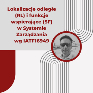 Lokalizacje odległe (RL) i funkcje wspierające (SF) w Systemie Zarządzania wg IATF16949 - Maciej Nowiński