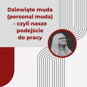Dziewiąte muda (personal muda) - czyli nasze podejście do pracy - dr Iwona Burka
