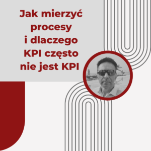 Jak mierzyć procesy i dlaczego KPI często nie jest KPI - Maciej Nowiński