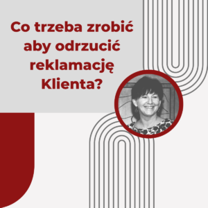 Co trzeba zrobić aby odrzucić reklamację Klienta? - Urszula Korzeniowska