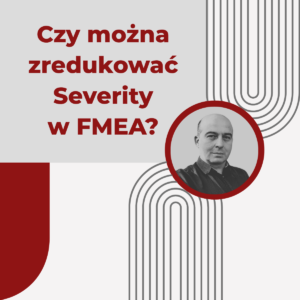Czy można zredukować Severity w FMEA? - Zbigniew Huber